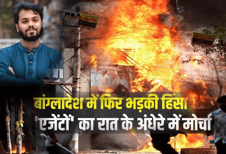 बांग्लादेश के नेता उस्मान हादी की मौत के बाद ढ़ाका फिर आग के हवाले! मीडिया हाउस सहित पूर्व शिक्षा मंत्री के घर में लगाई आग